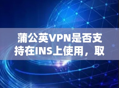 蒲公英VPN是否支持在INS上使用，取决于蒲公英VPN是否支持使用Inscobee进行许可证转换。以下是详细的步骤说明