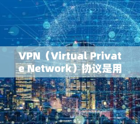 VPN（Virtual Private Network）协议是用于构建VPN网络的协议，主要分为安全协议和非安全协议。以下是VPN中常用的一些协议