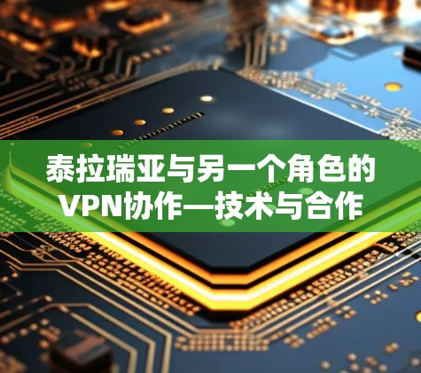 泰拉瑞亚与另一个角色的VPN协作—技术与合作的深度探讨