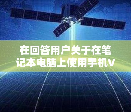 在回答用户关于在笔记本电脑上使用手机VPN的问题时，可以总结出以下几点关键信息
