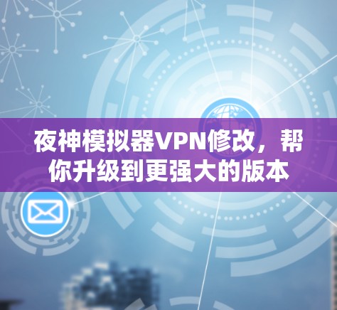 夜神模拟器VPN修改，帮你升级到更强大的版本