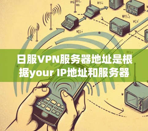 日服VPN服务器地址是根据your IP地址和服务器类型来推荐的。以下是一些常见的日服VPN服务器地址和类型，供你参考
