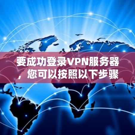 要成功登录VPN服务器，您可以按照以下步骤操作