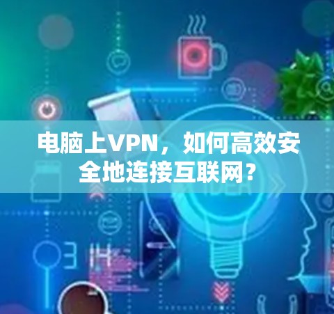 电脑上VPN，如何高效安全地连接互联网？