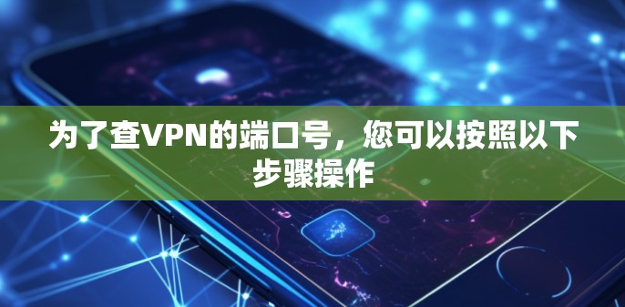 为了查VPN的端口号，您可以按照以下步骤操作