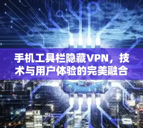 手机工具栏隐藏VPN，技术与用户体验的完美融合