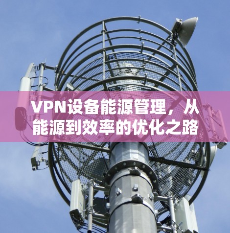 VPN设备能源管理，从能源到效率的优化之路