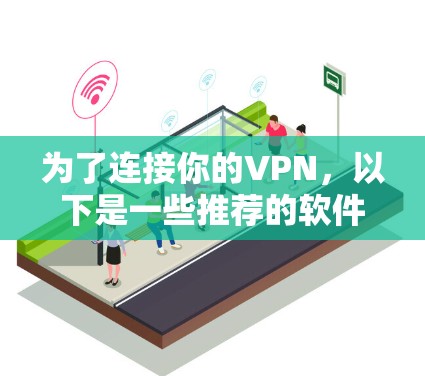 为了连接你的VPN，以下是一些推荐的软件和方法