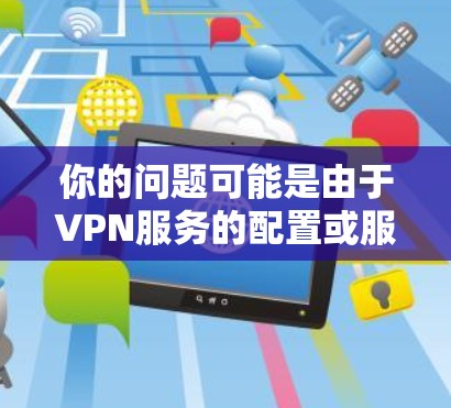 你的问题可能是由于VPN服务的配置或服务器问题导致的。如果确实无法登录，建议您检查以下因素