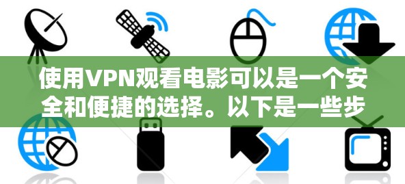使用VPN观看电影可以是一个安全和便捷的选择。以下是一些步骤和建议，帮助您有效地使用VPN观看电影