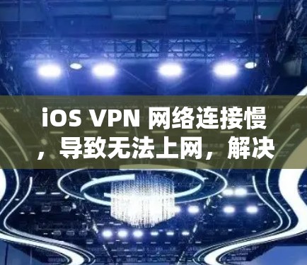 iOS VPN 网络连接慢，导致无法上网，解决方法与注意事项