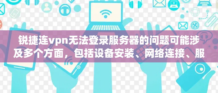 锐捷连vpn无法登录服务器的问题可能涉及多个方面，包括设备安装、网络连接、服务器配置、密码设置、远程登录等。以下是一些常见解决方法