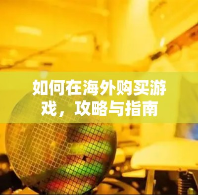 如何在海外购买游戏，攻略与指南