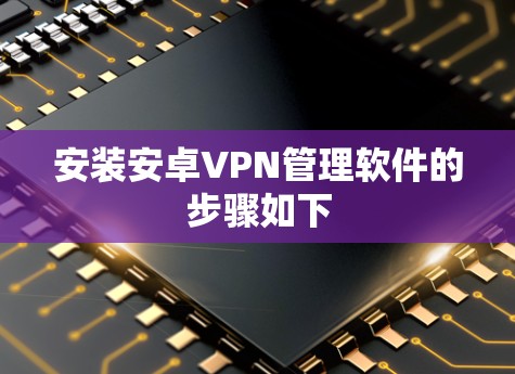 安装安卓VPN管理软件的步骤如下 安装安卓VPN管理软件的步骤如下