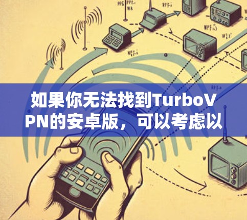 如果你无法找到TurboVPN的安卓版，可以考虑以下步骤