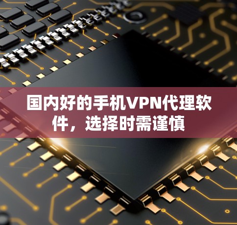 国内好的手机VPN代理软件,选择时需谨慎