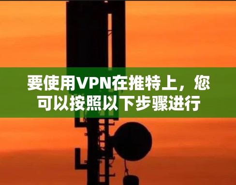 要使用VPN在推特上,您可以按照以下步骤进行