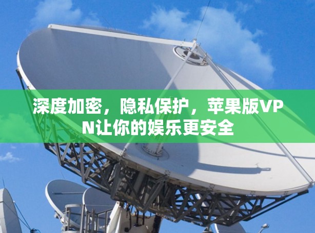 深度加密，隐私保护，苹果版VPN让你的娱乐更安全
