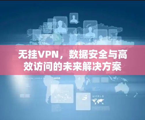 无挂VPN,数据安全与高效访问的未来解决方案