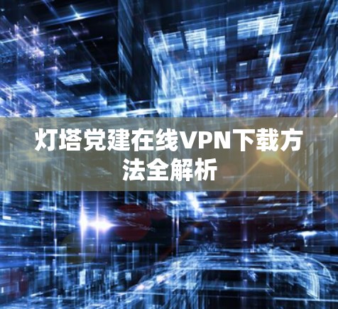 灯塔党建在线VPN下载方法全解析