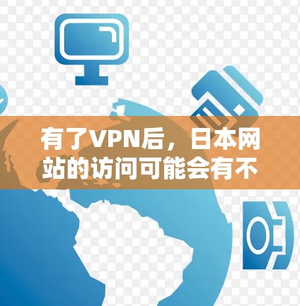 有了VPN后，日本网站的访问可能会有不同的体验。以下是关于如何访问日本网站的建议
