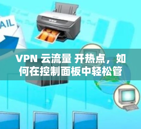 VPN 云流量 开热点，如何在控制面板中轻松管理网络流量