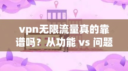 vpn无限流量真的靠谱吗？从功能 vs 问题出发分析