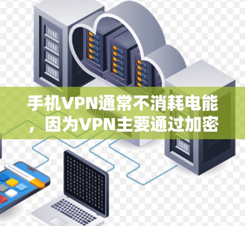 手机VPN通常不消耗电能,因为VPN主要通过加密和截断服务来保护数据,不会增加实际的网络或数据流量。如果你使用的是手机VPN,通常不会增加手机的电量消耗,因此电费不会因为使用VPN而变高