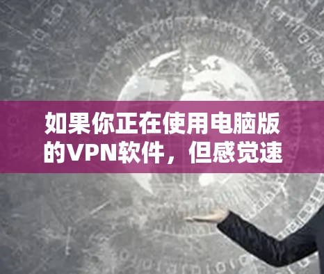 如果你正在使用电脑版的VPN软件，但感觉速度不够快或稳定性不好，可以考虑以下几种方式来优化VPN体验