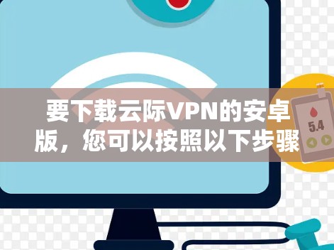 要下载云际VPN的安卓版，您可以按照以下步骤进行操作