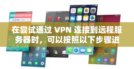 在尝试通过 VPN 连接到远程服务器时，可以按照以下步骤进行操作