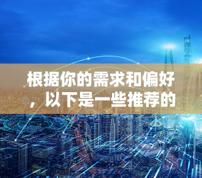 根据你的需求和偏好,以下是一些推荐的免费VPN软件