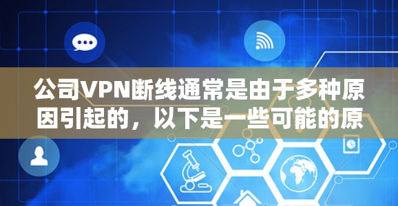公司VPN断线通常是由于多种原因引起的,以下是一些可能的原因和解决方法 公司VPN断线通常是由于多种原因引起的,以下是一些可能的原因和解决方法