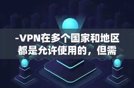 -VPN在多个国家和地区都是允许使用的，但需要遵守当地的法律法规