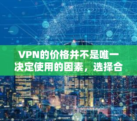 VPN的价格并不是唯一决定使用的因素,选择合适的VPN服务需要根据你的实际需求、预算以及对VPN安全性的要求来决定。以下是一些常见的VPN推荐,涵盖了免费和付费的选项 VPN的价格并不是唯一决定使用的因素,选择合适的VPN服务需要根据你的实际需求、预算以及对VPN安全性的要求来决定。以下是一些常见的VPN推荐,涵盖了免费和付费的选项