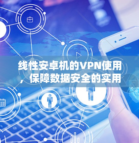线性安卓机的VPN使用，保障数据安全的实用指南