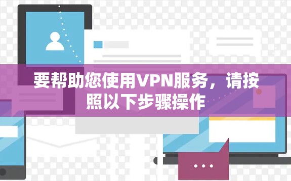 要帮助您使用VPN服务，请按照以下步骤操作