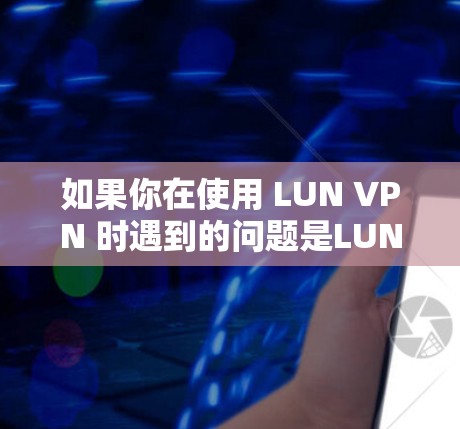 如果你在使用 LUN VPN 时遇到的问题是LUN VPN拨入不能互操作，那么可能是由于以下原因导致的