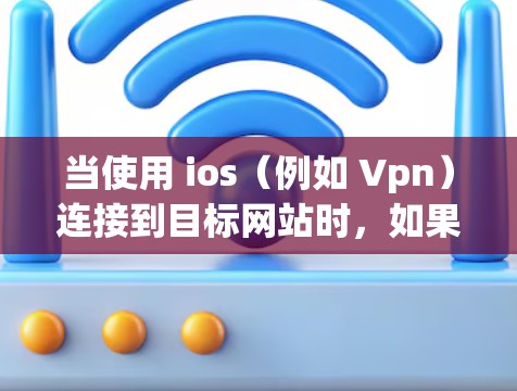 当使用 ios（例如 Vpn）连接到目标网站时，如果无法连接到服务器，通常会有以下几种可能的原因