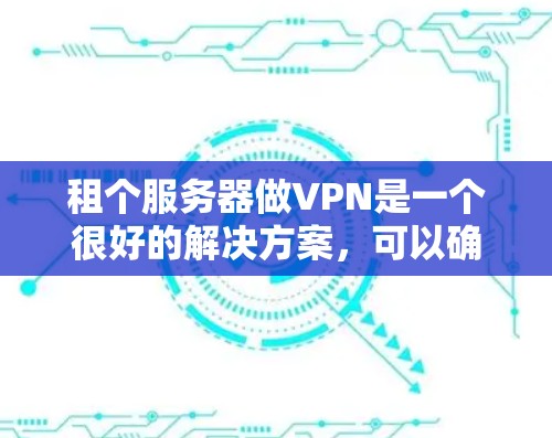 租个服务器做VPN是一个很好的解决方案,可以确保你在旅行、出差或其他需要长时间在线的工作中获得安全的连接。以下是几个推荐的方案