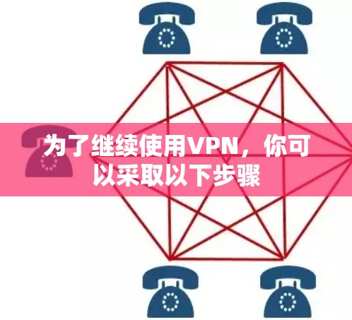 为了继续使用VPN，你可以采取以下步骤
