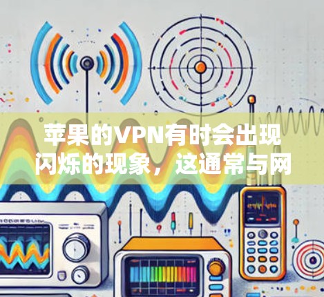 苹果的VPN有时会出现闪烁的现象，这通常与网络连接问题有关。以下是可能的原因和解决方法