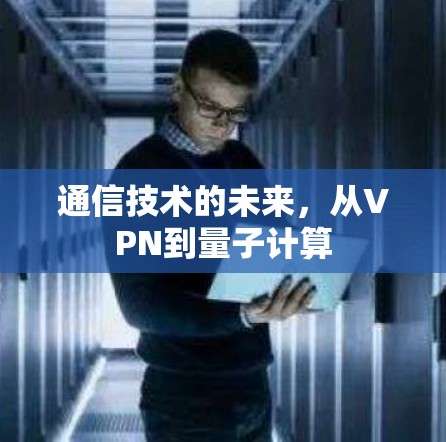 通信技术的未来，从VPN到量子计算
