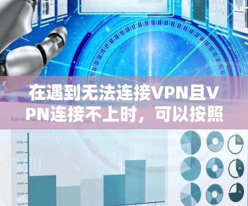 在遇到无法连接VPN且VPN连接不上时，可以按照以下步骤进行排查和解决