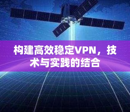 构建高效稳定VPN，技术与实践的结合