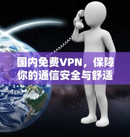 国内免费VPN，保障你的通信安全与舒适