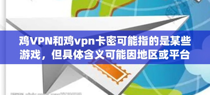 鸡VPN和鸡vpn卡密可能指的是某些游戏，但具体含义可能因地区或平台而异。以下是一些可能的解释