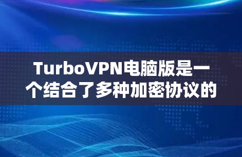 TurboVPN电脑版是一个结合了多种加密协议的高级VPN工具，通常支持在电脑上运行。以下是关于TurboVPN电脑版的详细信息