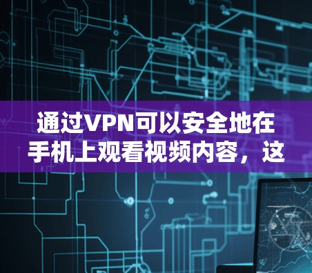通过VPN可以安全地在手机上观看视频内容，这是保护隐私和数据安全的一种有效方法。以下是一些详细步骤，帮助您在手机上使用VPN来观看视频