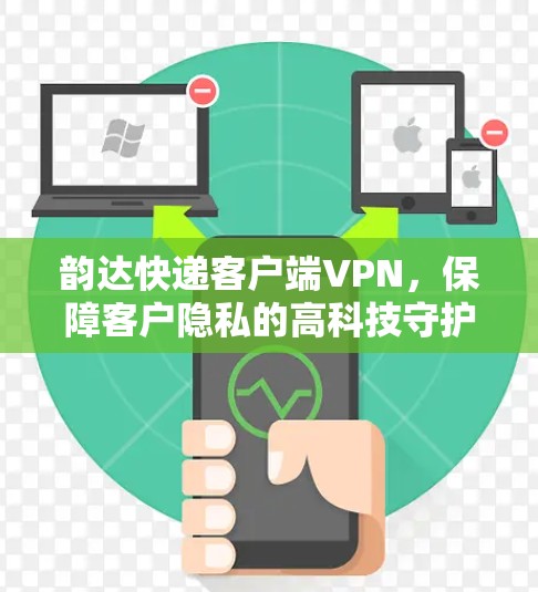 韵达快递客户端VPN，保障客户隐私的高科技守护
